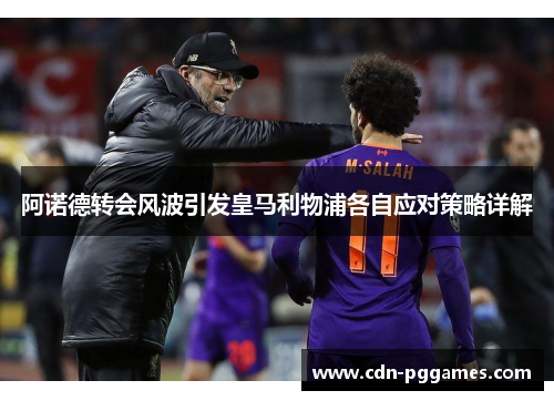 阿诺德转会风波引发皇马利物浦各自应对策略详解