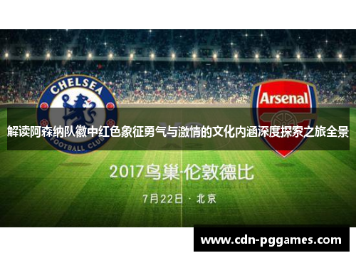 解读阿森纳队徽中红色象征勇气与激情的文化内涵深度探索之旅全景