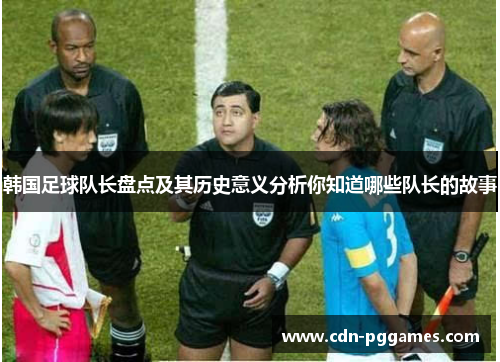 韩国足球队长盘点及其历史意义分析你知道哪些队长的故事