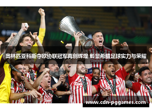 奥林匹亚科斯夺欧协联冠军再创辉煌 彰显希腊足球实力与荣耀