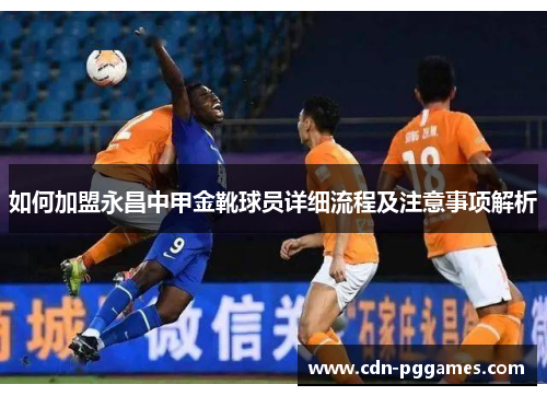 如何加盟永昌中甲金靴球员详细流程及注意事项解析
