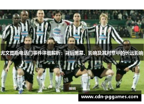 尤文图斯电话门事件详细解析：背后黑幕、影响及其对意甲的长远影响