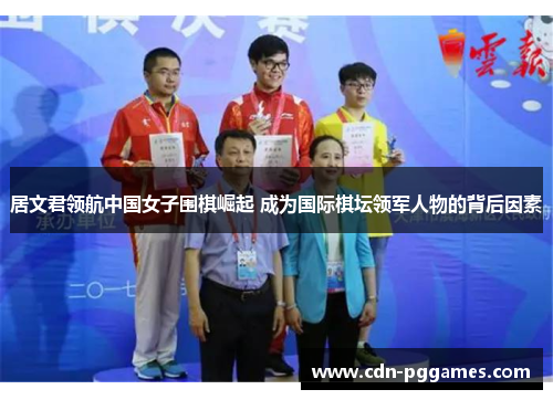 居文君领航中国女子围棋崛起 成为国际棋坛领军人物的背后因素