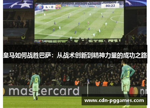 皇马如何战胜巴萨：从战术创新到精神力量的成功之路