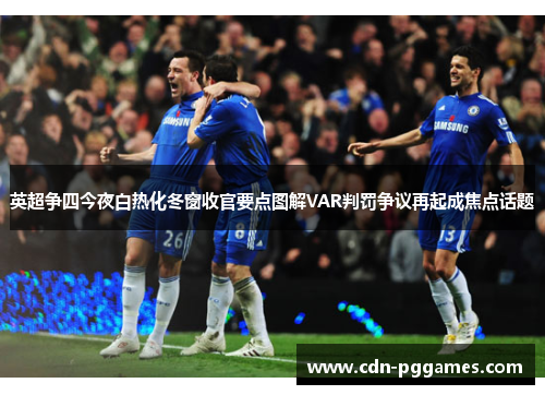 英超争四今夜白热化冬窗收官要点图解VAR判罚争议再起成焦点话题